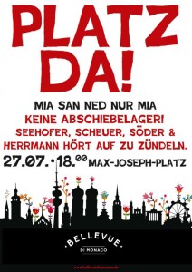 Platz da! Mia san ned nur mia!  Keine Abschiebelager! Seehofer, Scheuer, Söder und Herrmann – hört auf zu zündeln!  Kundgebung am Montag den 27.7.2015 um 18.00 Uhr auf dem Max-Joseph-Platz in München.